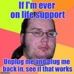 His DNR statement  | If I'm ever on life support; Unplug me and plug me back in, see if that works | image tagged in geek,unplug,memes | made w/ Imgflip meme maker
