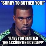 Kanye West Kenya Kanya | "SORRY TO BOTHER YOU!"; "HAVE YOU STARTED THE ACCOUNTING CYCLE??" | image tagged in kanye west kenya kanya | made w/ Imgflip meme maker