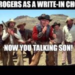 Blazing Saddles | ERIC ROGERS AS A WRITE-IN CHOICE? NOW YOU TALKING SON! | image tagged in blazing saddles | made w/ Imgflip meme maker