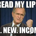 George Bush Gather | READ MY LIPS; NO. NEW. INCOME. | image tagged in george bush gather | made w/ Imgflip meme maker