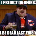 da bears | I PREDICT DA BEARS; WILL BE DEAD LAST THIS YEAR | image tagged in da bears | made w/ Imgflip meme maker