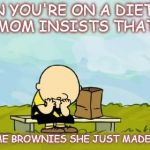 Sorry Charlie | WHEN YOU'RE ON A DIET, BUT YOUR MOM INSISTS THAT YOU... TAKE HOME BROWNIES SHE JUST MADE FOR YOU! | image tagged in sorry charlie | made w/ Imgflip meme maker