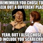 wizard of oz scarecrow | REMEMBER YOU CHOSE TO SEEK OUT A DIFFERENT PLACE; YEAH, BUT I ALSO CHOSE TO INCLUDE YOU SCARECROW | image tagged in wizard of oz scarecrow | made w/ Imgflip meme maker