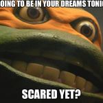 puscTMNT | I'M GOING TO BE IN YOUR DREAMS TONIGHT; SCARED YET? | image tagged in pusctmnt | made w/ Imgflip meme maker