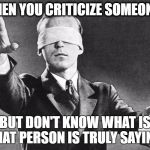 Blindfolded | WHEN YOU CRITICIZE SOMEONE... BUT DON'T KNOW WHAT IS THAT PERSON IS TRULY SAYING. | image tagged in blindfolded | made w/ Imgflip meme maker