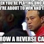Tiger Woods | WHEN YOU'RE PLAYING UNO AND YOU'RE ABOUT TO WIN AND THEY; THROW A REVERSE CARD | image tagged in uno | made w/ Imgflip meme maker