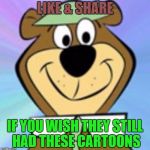 Who else misses these times? | LIKE & SHARE; IF YOU WISH THEY STILL HAD THESE CARTOONS | image tagged in yogi bear,facebook,comics/cartoons,funny memes | made w/ Imgflip meme maker