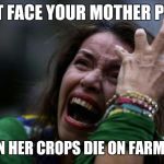 Sad woman | THAT FACE YOUR MOTHER PULLS; WHEN HER CROPS DIE ON FARMVILLE | image tagged in sad woman | made w/ Imgflip meme maker