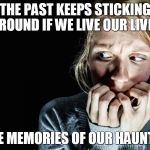 Live for the future | THE PAST KEEPS STICKING AROUND IF WE LIVE OUR LIVES; IN THE MEMORIES OF OUR HAUNTINGS | image tagged in fear,past,haunted,memories | made w/ Imgflip meme maker
