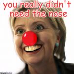 Hillary clown | you really didn't need the nose | image tagged in hillary clown | made w/ Imgflip meme maker