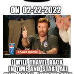 02-22-2022 | ON  02-22-2022; I  WILL  TRAVEL  BACK  IN  TIME  AND  START  ALL OVER  AGAIN - JUST FOR FUN! | image tagged in 02-22-2022 | made w/ Imgflip meme maker