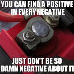 positive post | YOU CAN FIND A POSITIVE IN EVERY NEGATIVE; JUST DON'T BE SO DAMN NEGATIVE ABOUT IT | image tagged in positive post,negative,damn,positivity,jokes,truth | made w/ Imgflip meme maker