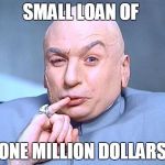 dr. evil | SMALL LOAN OF; ONE MILLION DOLLARS | image tagged in dr evil | made w/ Imgflip meme maker