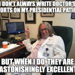 trumps doctor | I DON'T ALWAYS WRITE DOCTOR'S REPORTS ON MY PRESIDENTIAL PATIENTS; BUT WHEN I DO, THEY ARE "ASTONISHINGLY EXCELLENT" | image tagged in trumps doctor | made w/ Imgflip meme maker
