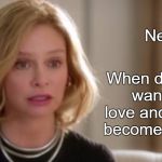 Needy | Needy; When did simply wanting to love and be loved become "Needy"? | image tagged in smart accomplished woman | made w/ Imgflip meme maker