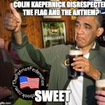 obama thumbs up | COLIN KAEPERNICK DISRESPECTED THE FLAG AND THE ANTHEM? SWEET | image tagged in obama thumbs up | made w/ Imgflip meme maker
