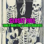Skeletons In The Closet | SO MANY FAMILY MEMBERS; CLOSET FULL; (ONLY MONTHLY SUBSCRIBERS); SO MANY SKELETONS | image tagged in skeletons in the closet | made w/ Imgflip meme maker
