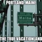Portland, Maine The True Vacation Land | PORTLAND, MAINE; THE TRUE VACATIONLAND | image tagged in maine | made w/ Imgflip meme maker