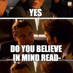 Inception Reverse | YES; DO YOU BELIEVE IN MIND READ- | image tagged in inception reverse,mind reader | made w/ Imgflip meme maker