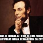I'd try to speak English if I were in England. | I LIVE IN INDIANA, BIT ONLY MET ONE PERSON THAT SPEAKS INDIAN. HE WAS FROM CALCUTTA. | image tagged in abe lincoln,english,indiana | made w/ Imgflip meme maker