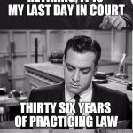MY PRACTICE OF LAW IS OVER | RETIRING, IT IS MY LAST DAY IN COURT; THIRTY SIX YEARS OF PRACTICING LAW; NOW I GET TO PRACTICE BEING A HUMAN BEING | image tagged in perry mason,lawyers,retirement | made w/ Imgflip meme maker