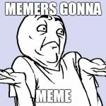 I'm meme commenting on my own (meme commenting on my own) / I make the moves up as I go (moves up as I go) | MEMERS GONNA; MEME | image tagged in shrug cartoon,memes,taylor swift,meme it off,meme comments,music | made w/ Imgflip meme maker