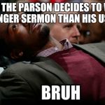 Bruh | WHEN THE PARSON DECIDES TO WRITE A LONGER SERMON THAN HIS USUAL | image tagged in bruh | made w/ Imgflip meme maker