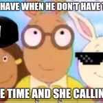 Arthur memes | THAT LOOK U HAVE WHEN HE DON'T HAVE TIME FOR HER; BUT U MAKE TIME AND SHE CALLING U ZADDY | image tagged in arthur memes | made w/ Imgflip meme maker