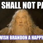 Gandalf | YOU SHALL NOT PASS! UNTIL YOU WISH BRANDON A HAPPY BIRTHDAY! | image tagged in gandalf | made w/ Imgflip meme maker