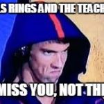 Michael Phelps Rage Face | THE BELLS RINGS AND THE TEACHER SAYS; "I DISMISS YOU, NOT THE BELL" | image tagged in michael phelps rage face | made w/ Imgflip meme maker