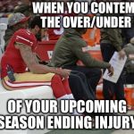 It's gonna happen...Place your bets! | WHEN YOU CONTEMPLATE THE OVER/UNDER DATE; OF YOUR UPCOMING SEASON ENDING INJURY | image tagged in colin kaepernick participation,discrace,disrespect,national anthem,blm | made w/ Imgflip meme maker