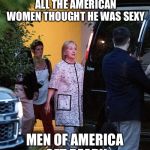 Wood will rise all across the fruited plain | WHEN BILL WAS PRESIDENT ALL THE AMERICAN WOMEN THOUGHT HE WAS SEXY; MEN OF AMERICA GET READY | image tagged in gangsta hillary,hillary clinton,memes | made w/ Imgflip meme maker
