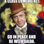 Gene Wilder | GENE WILDER WAS ALWAYS A CLASS COMEDIC ACT. GO IN PEACE AND BE WITH GILDA. YOU WILL BE MISSED! | image tagged in gene wilder | made w/ Imgflip meme maker