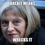 Brexit means... | BREXIT MEANS; WRECKS IT | image tagged in theresa may hey boy,brexit | made w/ Imgflip meme maker
