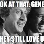 gene wilder Richard Pryor | LOOK AT THAT, GENE..... THEY STILL LOVE US | image tagged in gene wilder richard pryor | made w/ Imgflip meme maker