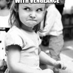 Angry Girl | MY THERAPIST SAYS I HAVE AN UNHEALTHY PREOCCUPATION WITH VENGEANCE; WE'LL JUST SEE ABOUT THAT | image tagged in angry girl | made w/ Imgflip meme maker