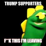 Trump Supporters | TRUMP SUPPORTERS; F**K THIS I'M LEAVING | image tagged in memes,trump 2016 | made w/ Imgflip meme maker