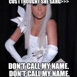 Vintage Lady Gaga | SERIOUS MISHEARD LYRICS. I HAD TO LOOK THIS UP ON YOUTUBE CUS I THOUGHT SHE SANG>>>; DON'T CALL MY NAME. DON'T CALL MY NAME. 'CUS YOU'RE AN ASSHOLE. | image tagged in vintage lady gaga | made w/ Imgflip meme maker