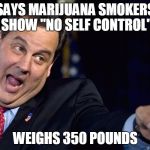 Chris Christie | SAYS MARIJUANA SMOKERS SHOW "NO SELF CONTROL"; WEIGHS 350 POUNDS | image tagged in chris christie | made w/ Imgflip meme maker