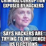 hillary clinton scary | CRIMINAL CORRUPTION EXPOSED BY HACKERS; SAYS HACKERS ARE TRYING TO INFLUENCE US ELECTIONS | image tagged in hillary clinton scary,clinton corruption,hackers,2016 elections | made w/ Imgflip meme maker