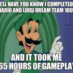 You don't know how long it takes for a casual gamer to 100% Dream Team | I'LL HAVE YOU KNOW I COMPLETED MARIO AND LUIGI DREAM TEAM 100%; AND IT TOOK ME 65 HOURS OF GAMEPLAY | image tagged in memes,mama luigi,mario and luigi dream team,luigi,dream team | made w/ Imgflip meme maker