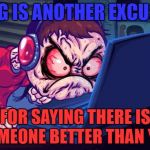 Isn't it true though? | LAG IS ANOTHER EXCUSE; FOR SAYING THERE IS SOMEONE BETTER THAN YOU | image tagged in angry gamer,funny,memes,facebook,lag,gamers | made w/ Imgflip meme maker