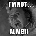 Too Soon? | I'M NOT . . . ALIVE!!! | image tagged in gene wilder,young frankenstein,condescending wonka,rip | made w/ Imgflip meme maker