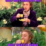 Wonka minds his business | KERMIT AND CONNERY GOT NOTHING ON ME; BUT THAT'S NONE OF MY BUSINESS | image tagged in wonka minds his business | made w/ Imgflip meme maker