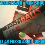 I can't believe they don't advertise this stuff during the Super Bowl... | BECAUSE EVERY MAN SHOULD; BE AS FRESH AS HE CAN BE | image tagged in fresh balls lotion,memes,funny,fresh balls,it puts the lotion on the skin,lotion | made w/ Imgflip meme maker