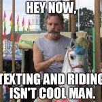 Bob Weir Carousel | HEY NOW, TEXTING AND RIDING ISN'T COOL MAN. | image tagged in bob weir carousel | made w/ Imgflip meme maker