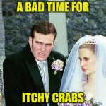 Awkward Wedding | A BAD TIME FOR; ITCHY CRABS | image tagged in awkward wedding | made w/ Imgflip meme maker