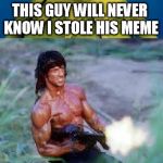Kermit Rambo | THIS GUY WILL NEVER KNOW I STOLE HIS MEME; NOTE TO SELF, DON'T STEAL MEMES | image tagged in kermit rambo | made w/ Imgflip meme maker