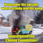 mysterymachinefire | Remember the episode where Scooby and the gang; investigated the Clinton Foundation? | image tagged in mysterymachinefire | made w/ Imgflip meme maker