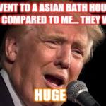 Donald Trump sad | I WENT TO A ASIAN BATH HOUSE AND COMPARED TO ME... THEY WERE; HUGE | image tagged in donald trump sad | made w/ Imgflip meme maker